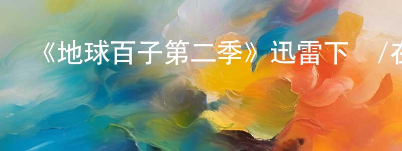 白麗穎的網絡影視資源,《地球百子第二季》迅雷下載/在線觀看-魔幻科幻-美劇天堂